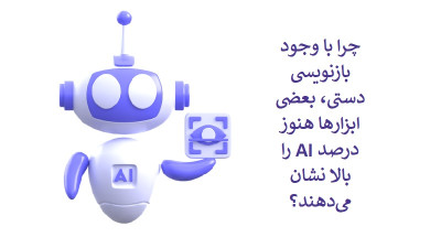 چرا با وجود بازنویسی دستی، بعضی ابزارها هنوز درصد AI را بالا نشان می‌دهند؟