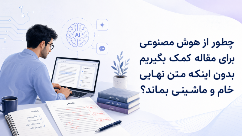چطور از هوش مصنوعی برای مقاله کمک بگیریم بدون اینکه متن نهایی خام و ماشینی بماند؟